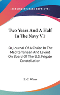 Two Years And A Half In The Navy V1: Or, Journal Of A Cruise In The Mediterranean And Levant On Board Of The U.S. Frigate Constellation