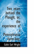 Two Years Behind the Plough; Or, the Experience of a Pennsylvania Farm-Boy