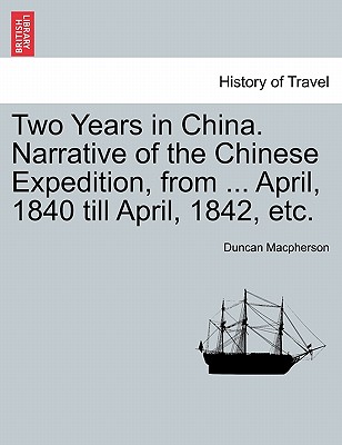 Two Years in China. Narrative of the Chinese Expedition, from ... April, 1840 Till April, 1842, Etc. - MacPherson, Duncan
