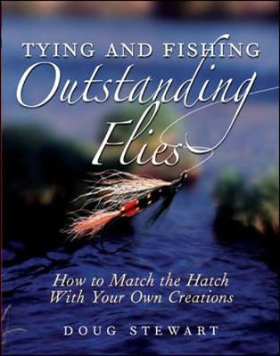 Tying and Fishing Outstanding Flies: How to Match the Hatch with Your Own Creations - Stewart, Doug