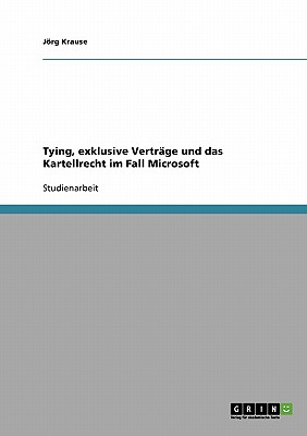 Tying, Exklusive Vertrage Und Das Kartellrecht Im Fall Microsoft - Krause, Jrg