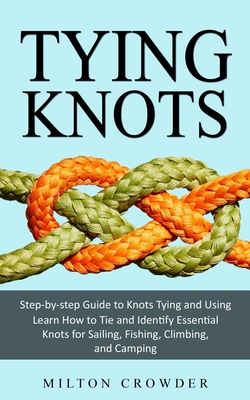 Tying Knots: Step-by-step Guide to Knots Tying and Using (Learn How to Tie and Identify Essential Knots for Sailing, Fishing, Climbing, and Camping) - Crowder, Milton