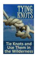 Tying Knots: Tie Knots and Use Them in the Wilderness: (Knot Tying, Knots)
