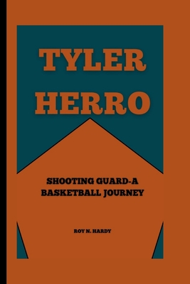 Tyler Herro: Shooting Guard -A Basketball Journey - N Hardy, Roy