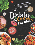 Type 1 diabetes cookbook for kids: Nourishing Low-Carb, Low-Sugar Delights That Makes Healthy Eating Irresistible For Kids
