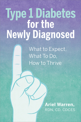 Type 1 Diabetes for the Newly Diagnosed: What to Expect, What to Do, How to Thrive - Warren, Ariel