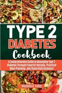 Type 2 Diabetes Cookbook: A Comprehensive Guide to Managing Type 2 Diabetes Through Flavorful Recipes, Practical Meal Planning, and Illustrated Guidance"