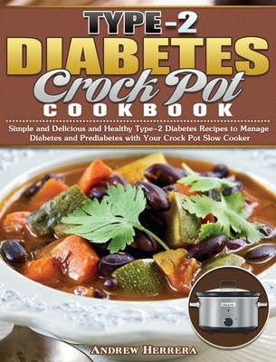 Type-2 Diabetes Crock Pot Cookbook: Simple and Delicious and Healthy Type-2 Diabetes Recipes to Manage Diabetes and Prediabetes with Your Crock Pot Slow Cooker - Herrera, Andrew