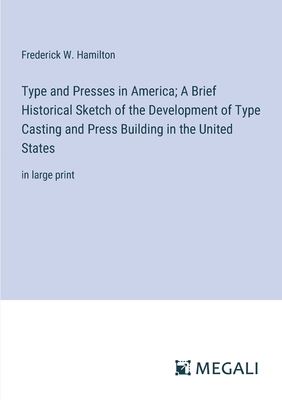 Type and Presses in America; A Brief Historical Sketch of the Development of Type Casting and Press Building in the United States: in large print - Hamilton, Frederick W