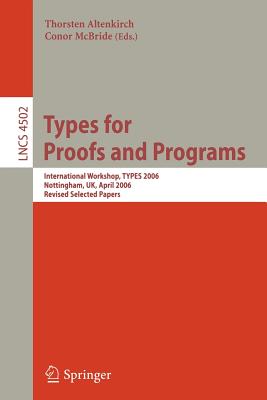Types for Proofs and Programs: International Workshop, Types 2006, Nottingham, Uk, April 18-21, 2006, Revised Selected Papers - Altenkirch, Thorsten (Editor), and McBride, Conor (Editor)