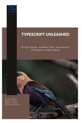 TypeScript Unleashed: Strong Typing, Scalable Code, and Smarter JS Projects-Made Simple - Sanders, Rafael, and Farmer, Miguel, and Richard, Boozman