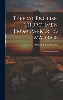 Typical English Churchmen From Parker to Maurice: A Series of Lectures - Collins, William Edward 1867-1911