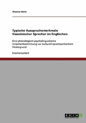 Typische Aussprachemerkmale franzsischer Sprecher im Englischen: Eine phonologisch-psycholinguistische Ursachenbestimmung vor kulturell-sprachpolitischem Hintergrund - Heim, Thomas