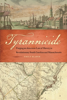 Tyrannicide: Forging an American Law of Slavery in Revolutionary South Carolina and Massachusetts - Blanck, Emily
