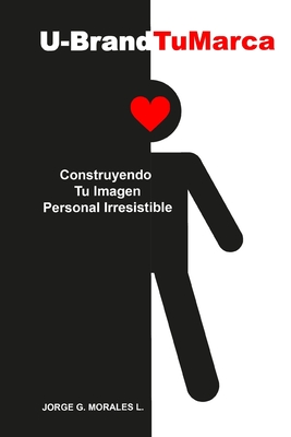 U-Brand Tu Marca: Construyendo Tu Imagen Personal Irresistible - Morales L, Jorge G