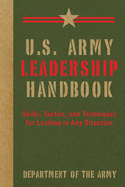 U.S. Army Leadership Handbook: Skills, Tactics, and Techniques for Leading in Any Situation