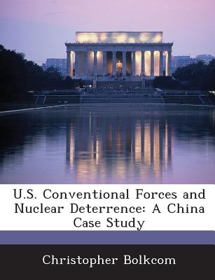 U.S. Conventional Forces and Nuclear Deterrence: A China Case Study - Bolkcom, Christopher