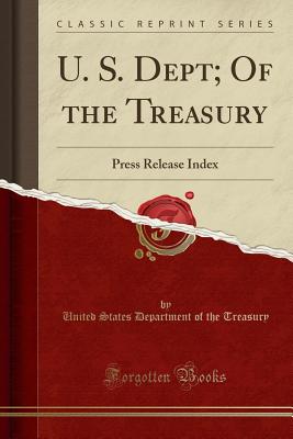 U. S. Dept; Of the Treasury: Press Release Index (Classic Reprint) - Treasury, United States Department of Th