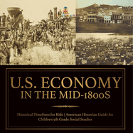 U.S. Economy in the Mid-1800s - Historical Timelines for Kids American Historian Guide for Children 5th Grade Social Studies