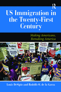 U.S. Immigration in the Twenty-First Century: Making Americans, Remaking America