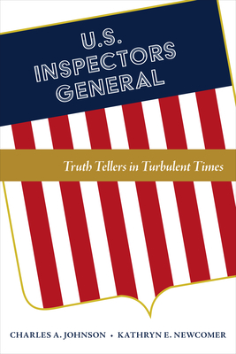 U.S. Inspectors General: Truth Tellers in Turbulent Times - Johnson, Charles A, and Newcomer, Kathryn E