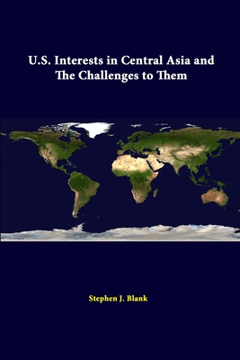 U.S. Interests In Central Asia And The Challenges To Them - Blank, Stephen J, Dr., and Institute, Strategic Studies