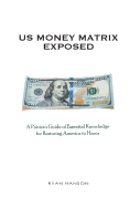 U.S. Money Matrix Exposed: A Patriot's Guide of Essential Knowledge for Restoring America to Honor-(Premiere Hardcover Edition)