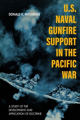 U.S. Naval Gunfire Support in the Pacific War: A Study of the Development and Application of Doctrine - Mitchener, Donald K