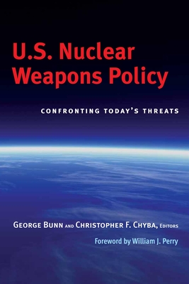 U.S. Nuclear Weapons Policy: Confronting Today's Threats - Bunn, George (Editor), and Chyba, Christopher F (Editor), and Perry, William J (Foreword by)