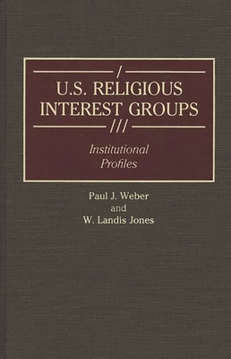 U.S. Religious Interest Groups: Institutional Profiles - Weber, Paul J, and Jones, W Landis