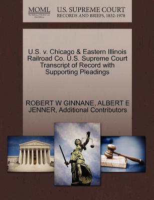 U.S. V. Chicago & Eastern Illinois Railroad Co. U.S. Supreme Court Transcript of Record with Supporting Pleadings - Ginnane, Robert W, and Jenner, Albert E, and Additional Contributors