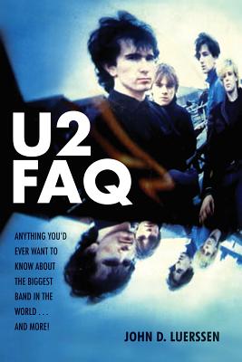 U2 FAQ: Anything You'd Ever Want to Know About the Biggest Band in the World...And More! - Luerssen, John D