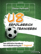 U8 Erfolgreich Trainieren: Das ultimative Handbuch f?rs Fu?balltraining der F-Jugend
