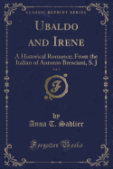 Ubaldo and Irene, Vol. 1: A Historical Romance; From the Italian of Antonio Bresciani, S. J (Classic Reprint)