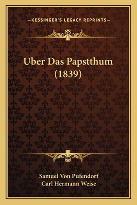 Uber Das Papstthum (1839) - Pufendorf, Samuel Von, and Weise, Carl Hermann (Editor)