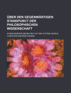 Uber Den Gegenwartigen Standpunct Der Philosophischen Wissenschaft: In Besonderer Beziehung Auf Das System Hegels