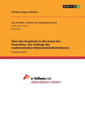 Uber Den Hauptsatz in Der Kunst Des Vermutens. Die Anfange Der Mathematischen Wahrscheinlichkeitstheorie - Hoffmann, Christian Hugo