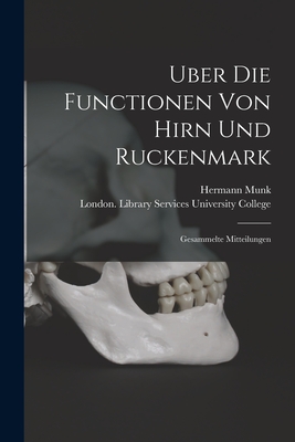 Uber Die Functionen Von Hirn Und Ruckenmark [electronic Resource]: Gesammelte Mitteilungen - Munk, Hermann 1839-1912, and University College, London Library S (Creator)