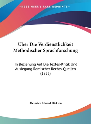 Uber Die Verdienstlichkeit Methodischer Sprachforschung: In Beziehung Auf Die Textes-Kritik Und Auslegung Romischer Rechts-Quellen (1855) - Dirksen, Heinrich Eduard