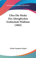 Uber Die Werke Des Altenglischen Erzbischofs Wulfstan (1882)