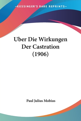 Uber Die Wirkungen Der Castration (1906) - Mobius, Paul Julius