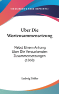 Uber Die Wortzusammensetzung: Nebst Einem Anhang Uber Die Verstarkenden Zusammensetzungen (1868)