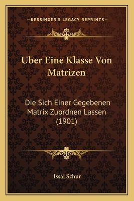 Uber Eine Klasse Von Matrizen: Die Sich Einer Gegebenen Matrix Zuordnen Lassen (1901) - Schur, Issai