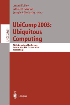 Ubicomp 2003: Ubiquitous Computing: 5th International Conference, Seattle, Wa, Usa, October 12-15, 2003, Proceedings - Dey, Anind K (Editor), and Schmidt, Albrecht (Editor), and McCarthy, Joseph F (Editor)