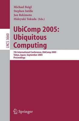 UbiComp 2005: Ubiquitous Computing: 7th International Conference, UbiComp 2005, Tokyo, Japan, September 11-14, 2005, Proceedings - Beigl, Michael (Editor), and Intille, Stephen (Editor), and Rekimoto, Jun (Editor)