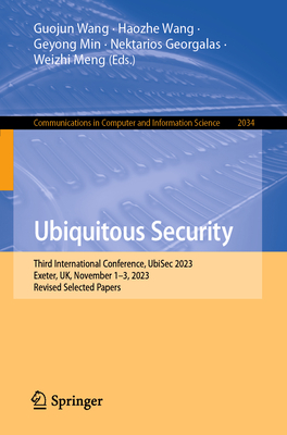 Ubiquitous Security: Third International Conference, UbiSec 2023, Exeter, UK, November 1-3, 2023, Revised Selected Papers - Wang, Guojun (Editor), and Wang, Haozhe (Editor), and Min, Geyong (Editor)