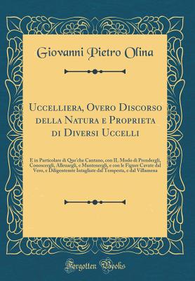 Uccelliera, Overo Discorso Della Natura E Proprieta Di Diversi Uccelli: E in Particolare Di Que'che Cantano, Con Il Modo Di Prendergli, Conoscergli, Alleuargli, E Mantenergli, E Con Le Figure Cavate Dal Vero, E Diligentemte Intagliate Dal Tempesta, E Dal - Olina, Giovanni Pietro