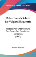 Ueber Dante's Schrift de Vulgari Eloquentia: Nebst Einer Untersuchung Des Baues Der Dantischen Canzonen (1867)