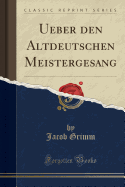 Ueber Den Altdeutschen Meistergesang (Classic Reprint)