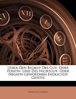 Ueber Den Begriff Des Gut- Oder Positiv- Und Des Nichtgut- Oder Negativ-Gewordnen Endlichen Geistes - Von Baader, Franz